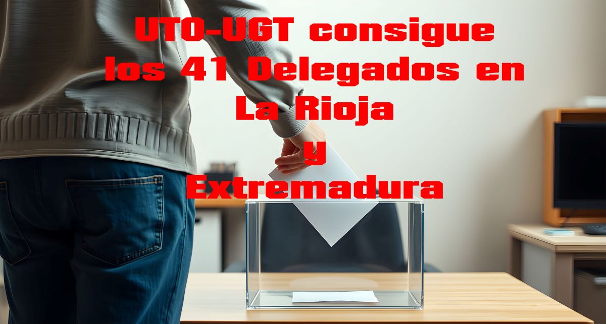 UTO-UGT CONSIGUE LOS 41 DELEGADOS EN LAS ELECCIONES CELEBRADAS EN LA RIOJA Y EXTREMADURA